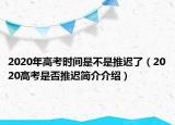 2020年高考時(shí)間是不是推遲了（2020高考是否推遲簡介介紹）