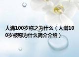 人滿100歲稱之為什么（人滿100歲被稱為什么簡介介紹）