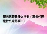 票務(wù)代理是什么行業(yè)（票務(wù)代理是什么意思啊!!）