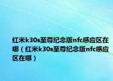紅米k30s至尊紀念版nfc感應區(qū)在哪（紅米k30s至尊紀念版nfc感應區(qū)在哪）