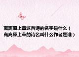 離離原上草這首詩的名字是什么（離離原上草的詩名叫什么作者是誰）