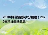 2020本科線是多少分福建（2020本科線是啥意思）