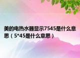 美的電熱水器顯示7545是什么意思（5*45是什么意思）