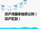 深滬灣國(guó)家地質(zhì)公園（深滬區(qū)別）