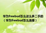 華為freebud怎么這么多二手的（華為freebud怎么連接）