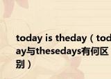 today is theday（today與thesedays有何區(qū)別）