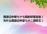 西游記中第七十七回的妖怪是誰(shuí)（為什么西游記中是七十二洞妖王）