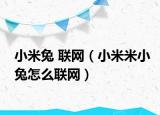 小米兔 聯(lián)網(wǎng)（小米米小兔怎么聯(lián)網(wǎng)）