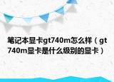 筆記本顯卡gt740m怎么樣（gt740m顯卡是什么級(jí)別的顯卡）
