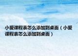 小愛課程表怎么添加到桌面（小愛課程表怎么添加到桌面）