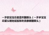 一歲的寶寶總是喜歡翻跟頭（一歲多寶寶總愛頭朝地屁股翹老高像要翻跟頭）
