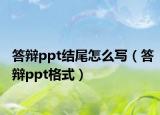 答辯ppt結(jié)尾怎么寫（答辯ppt格式）