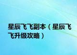 星辰飛飛副本（星辰飛飛升級攻略）