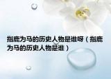 指鹿為馬的歷史人物是誰(shuí)呀（指鹿為馬的歷史人物是誰(shuí)）