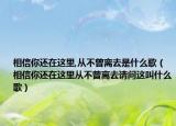 相信你還在這里,從不曾離去是什么歌（相信你還在這里從不曾離去請(qǐng)問(wèn)這叫什么歌）