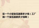 裝一個(gè)小型變壓器要多少錢(qián)（工廠(chǎng)搞一個(gè)變壓器要多少錢(qián)呢）