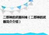 二郎神的武器叫啥（二郎神的武器簡(jiǎn)介介紹）