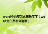 word空白頁(yè)怎么刪除不了（word空白頁(yè)怎么刪除）