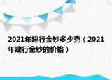 2021年建行金鈔多少克（2021年建行金鈔的價(jià)格）