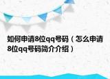 如何申請(qǐng)8位qq號(hào)碼（怎么申請(qǐng)8位qq號(hào)碼簡(jiǎn)介介紹）