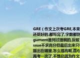 GRE（作文上次考GRE,本來覺得作文寫得還挺好的.都寫完了,字數(shù)都到了500+的.Argument是列過提綱的,反駁了三個點.雖然Issue不求高分但最后出來只有3分不知道問題出在哪里,怎么提高呢,真心求指點.馬上要再考一次了,不想總因為作文分數(shù)重考了