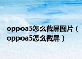 oppoa5怎么截屏圖片（oppoa5怎么截屏）