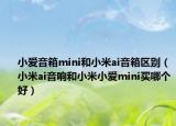 小愛(ài)音箱mini和小米ai音箱區(qū)別（小米ai音響和小米小愛(ài)mini買哪個(gè)好）