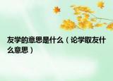 友學的意思是什么（論學取友什么意思）