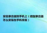 安裝錄音器到手機(jī)上（微型錄音器怎么安裝在手機(jī)里面）