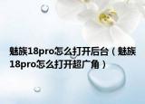 魅族18pro怎么打開后臺（魅族18pro怎么打開超廣角）