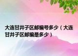 大連甘井子區(qū)郵編號(hào)多少（大連甘井子區(qū)郵編是多少）