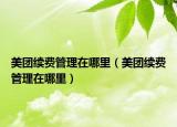 美團續(xù)費管理在哪里（美團續(xù)費管理在哪里）