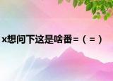 x想問下這是啥番=（=）