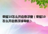 榮耀10怎么開啟懸浮窗（榮耀10怎么開啟懸浮球?qū)Ш剑? /></span></a>
                        <h2><a href=