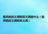 捉弄的近義詞和反義詞是什么（捉弄的近義詞和反義詞）