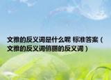 文雅的反義詞是什么呢 標準答案（文雅的反義詞俏麗的反義詞）