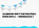 當日最新消息 新娘下車就開始狂奔誰先到家誰當家作主 一旁新郎的反應(yīng)亮了