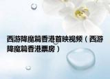 西游降魔篇香港首映視頻（西游降魔篇香港票房）