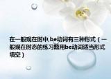 在一般現(xiàn)在時中,be動詞有三種形式（一般現(xiàn)在時態(tài)的練習(xí)題用be動詞適當(dāng)形式填空）