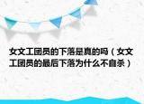 女文工團(tuán)員的下落是真的嗎（女文工團(tuán)員的最后下落為什么不自殺）