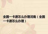 全國一卡通怎么辦理河南（全國一卡通怎么辦理）