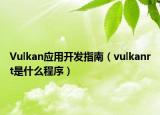 Vulkan應(yīng)用開發(fā)指南（vulkanrt是什么程序）