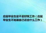 應(yīng)屆畢業(yè)生是不是好找工作（應(yīng)屆畢業(yè)生不知道自己適合什么工作）