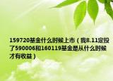 159720基金什么時(shí)候上市（我8.11定投了590006和160119基金是從什么時(shí)候才有收益）