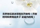 北京地壇游泳館現(xiàn)在開放嗎（開放時間和費(fèi)用是多少 是室內(nèi)的嗎）