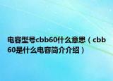 電容型號cbb60什么意思（cbb60是什么電容簡介介紹）