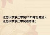 江蘇大學京江學院2021年分數(shù)線（江蘇大學京江學院選修課）