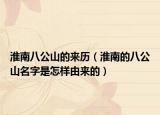 淮南八公山的來(lái)歷（淮南的八公山名字是怎樣由來(lái)的）