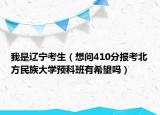 我是遼寧考生（想問(wèn)410分報(bào)考北方民族大學(xué)預(yù)科班有希望嗎）