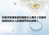 印度河發(fā)源地流經(jīng)國家注入海洋（印度河的流向及注入的海域并給出依據(jù)）